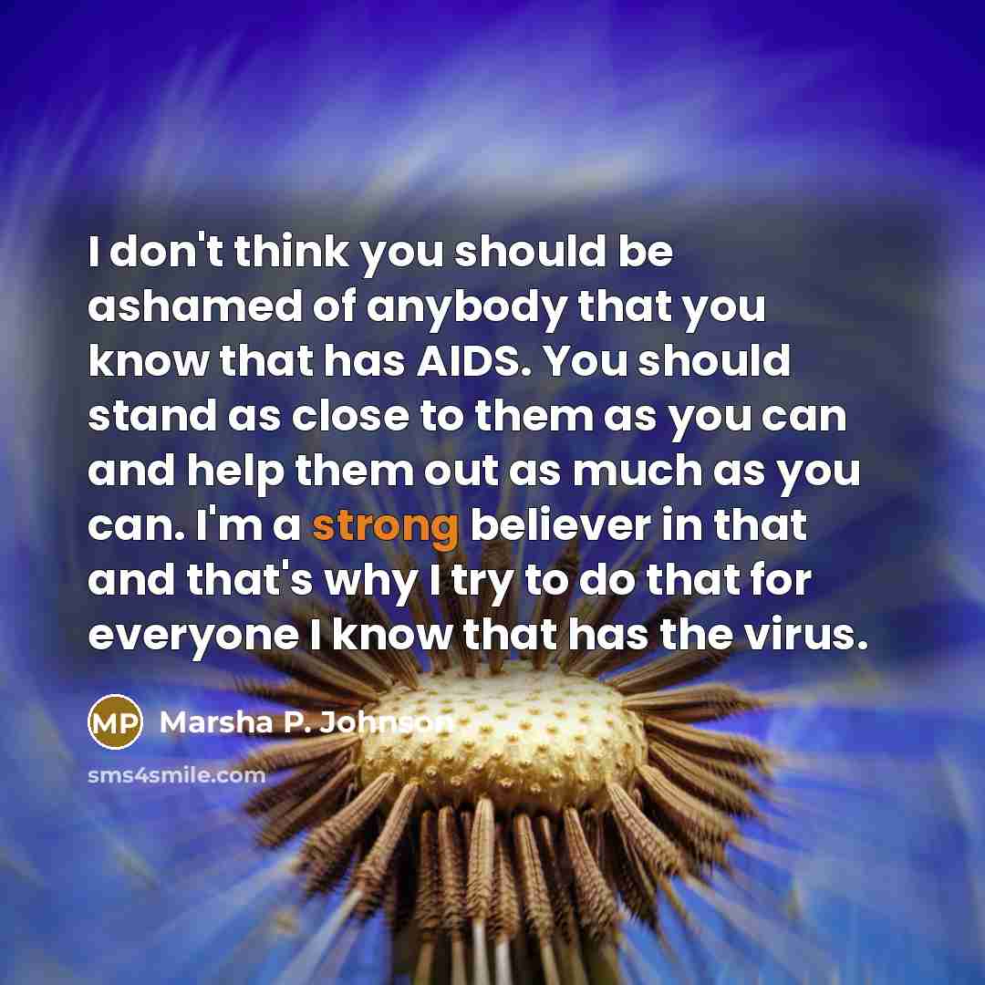 “I don't think you should be ashamed of anybody that…” quote by Marsha P. Johnson