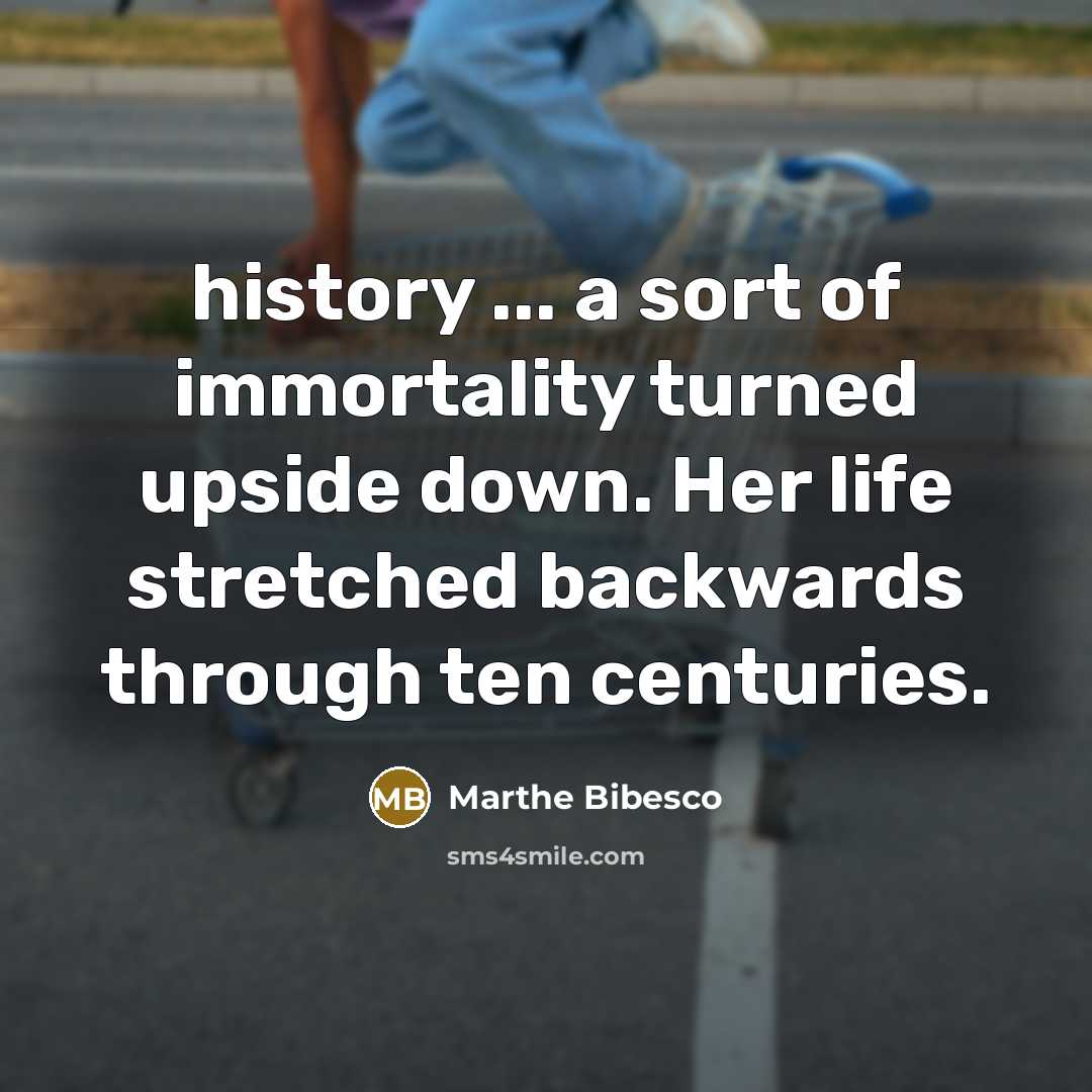 “history ... a sort of immortality turned upside down. Her…” quote by Marthe Bibesco