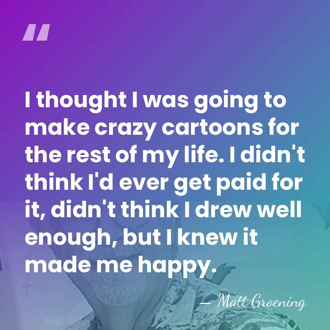 I thought I was going to make crazy cartoons for the rest&hellip; - Matt Groening