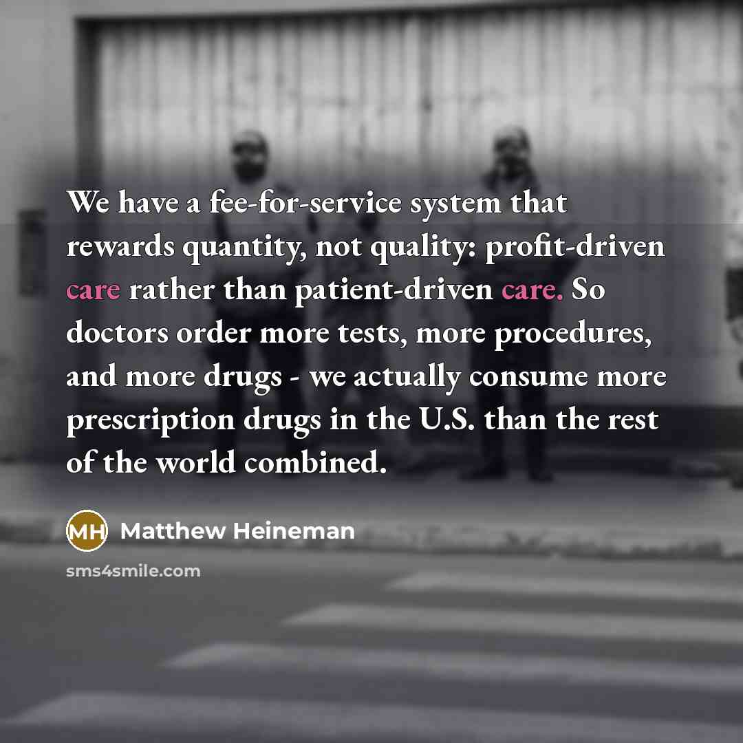 “We have a fee-for-service system that rewards quantity, not quality:…” quote by Matthew Heineman