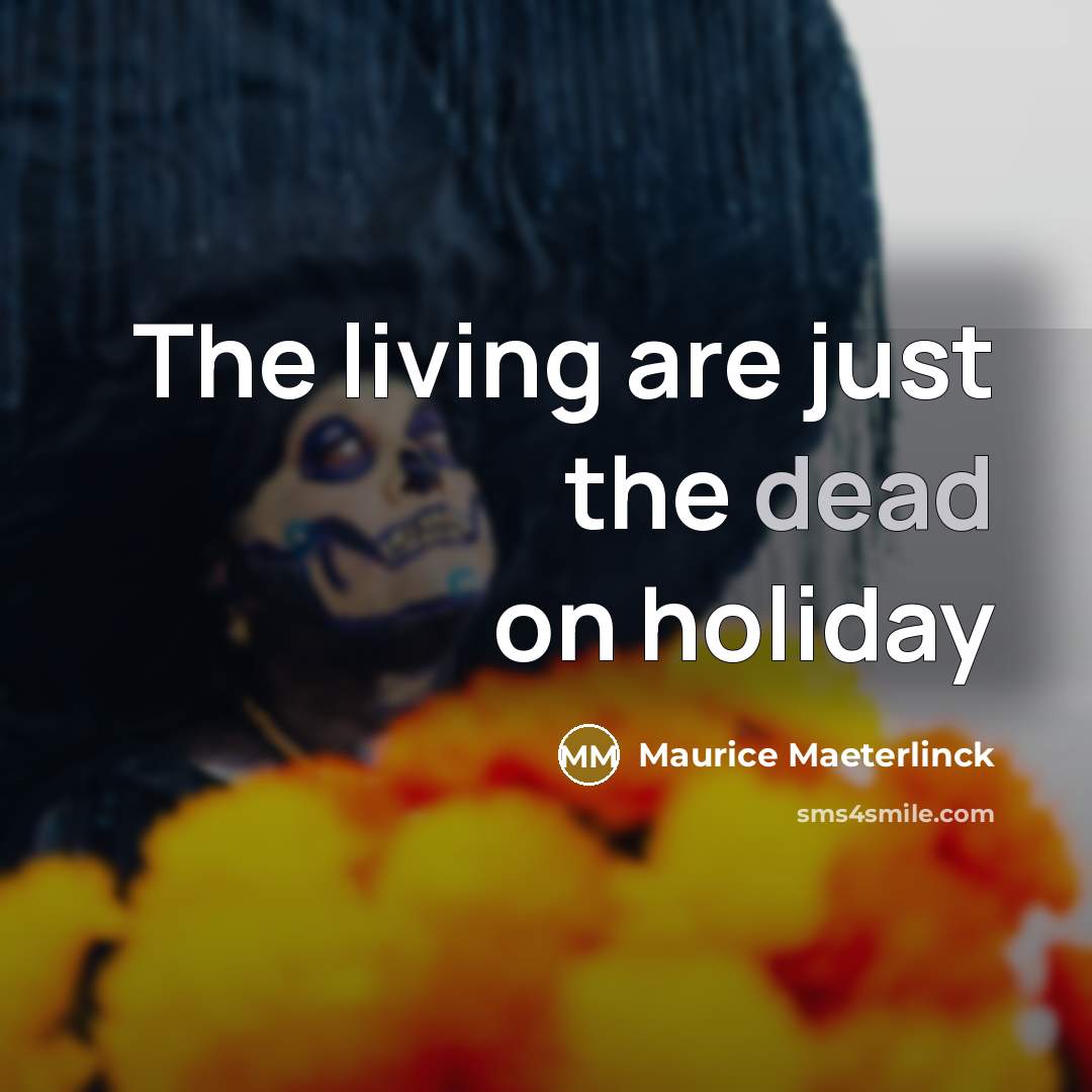 “The living are just the dead on holiday…” quote by Maurice Maeterlinck