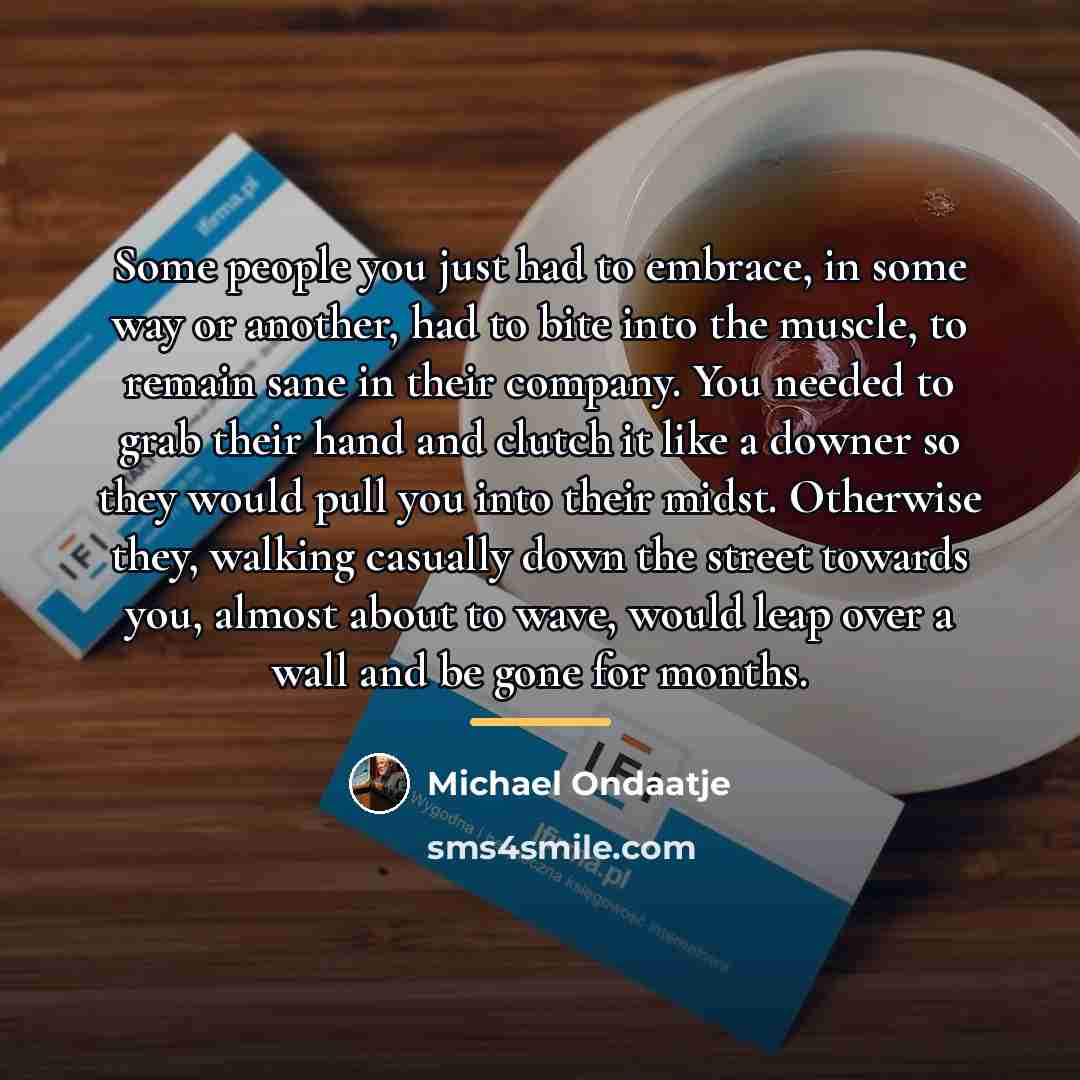 “Some people you just had to embrace, in some way…” quote by Michael Ondaatje