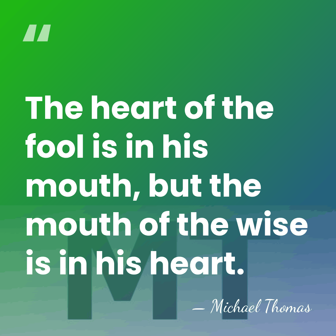 The heart of the fool is in his mouth, but the mouth&hellip; - Michael Thomas