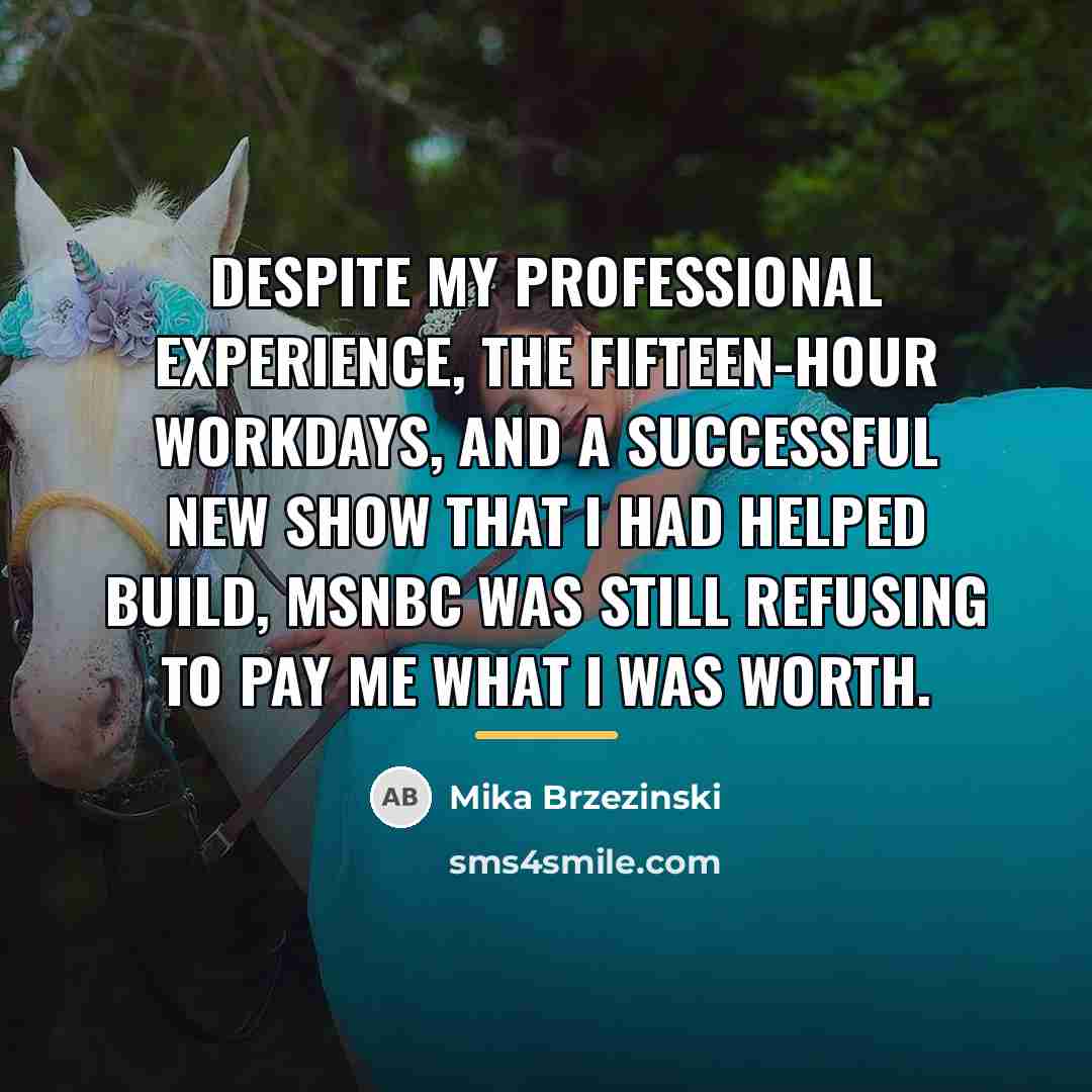 “Despite my professional experience, the fifteen-hour workdays, and a successful…” quote by Mika Brzezinski