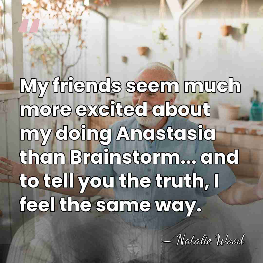 My friends seem much more excited about my doing Anastasia than Brainstorm...&hellip; - Natalie Wood