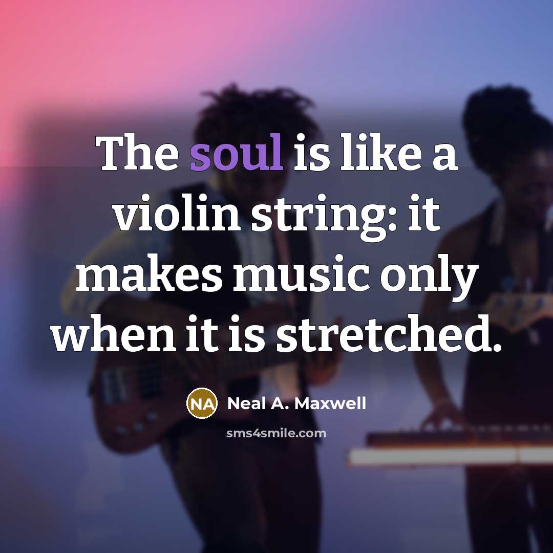 “The soul is like a violin string: it makes music…” quote by Neal A. Maxwell