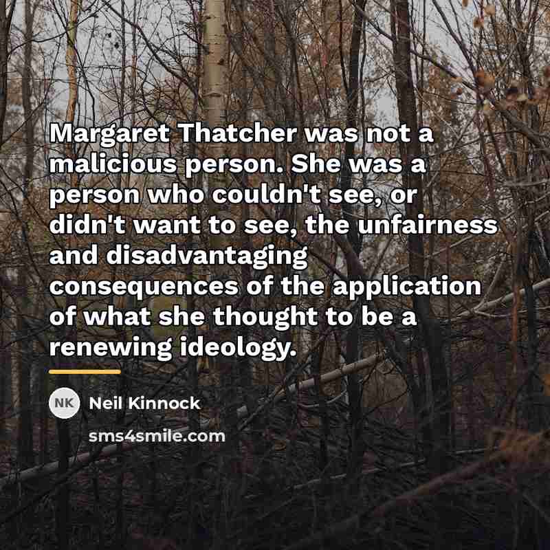 “Margaret Thatcher was not a malicious person. She was a…” quote by Neil Kinnock