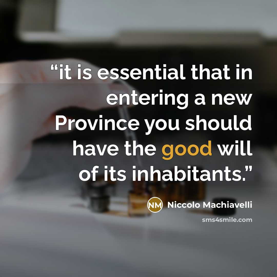 “it is essential that in entering a new Province you should have the good will of its inhabitants.” quote by Niccolò Machiavelli