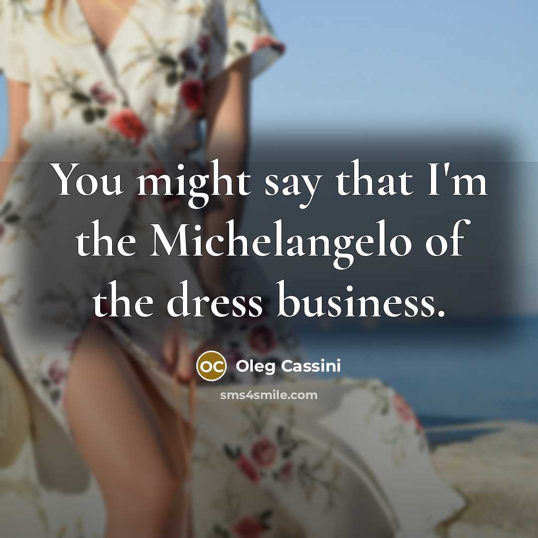 “You might say that I'm the Michelangelo of the dress…” quote by Oleg Cassini