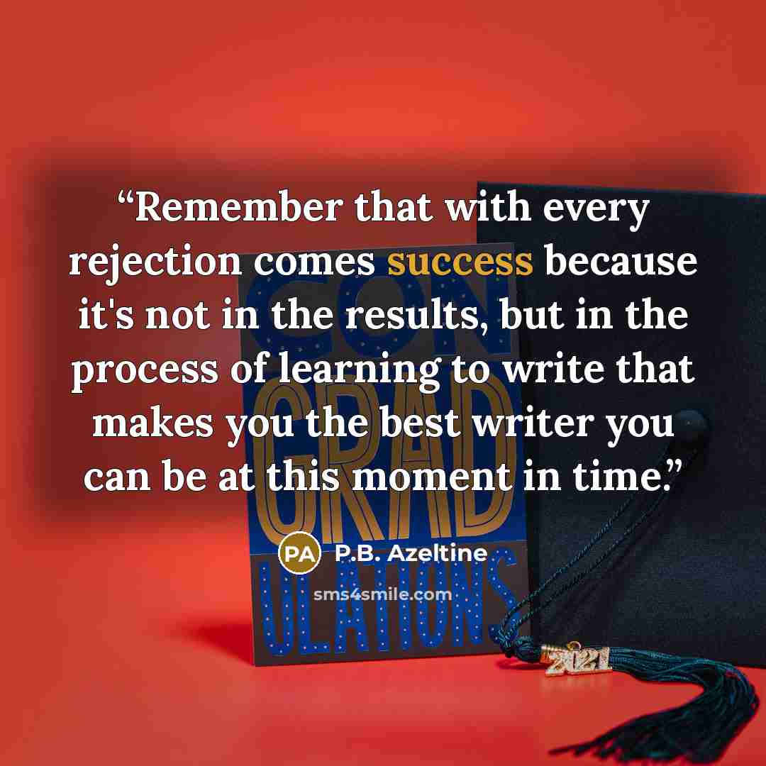 “Remember that with every rejection comes success because it's not in the results, but in the process of learning to write that makes you the best writer you can be at this moment in time.” quote by P.B. Azeltine