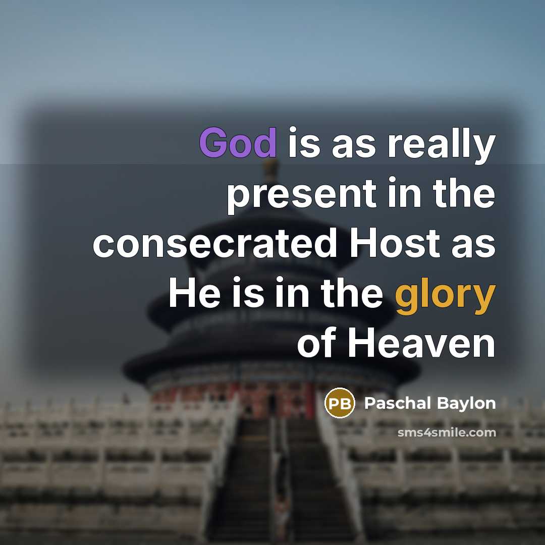 “God is as really present in the consecrated Host as He is in the glory of Heaven” quote by Paschal Baylon
