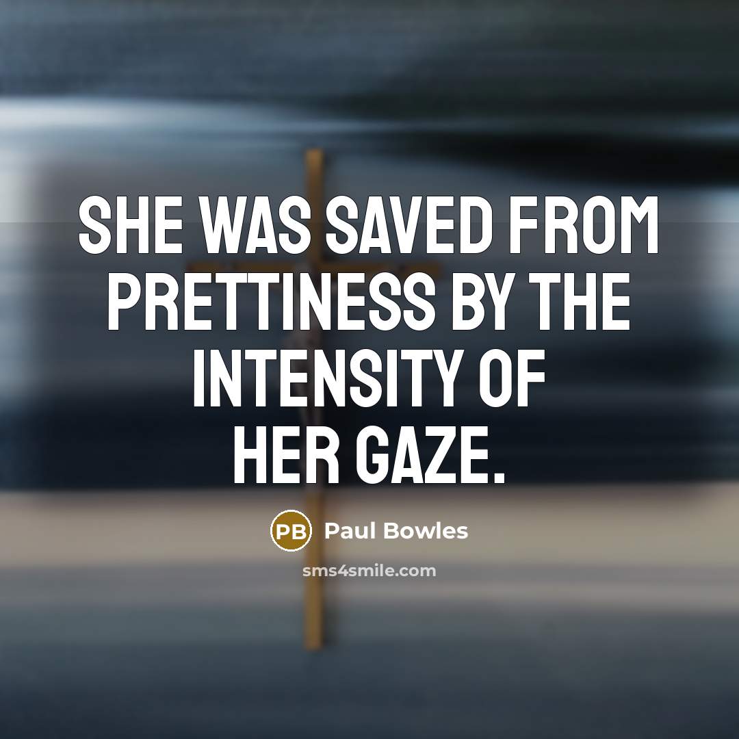 “She was saved from prettiness by the intensity of her…” quote by Paul Bowles