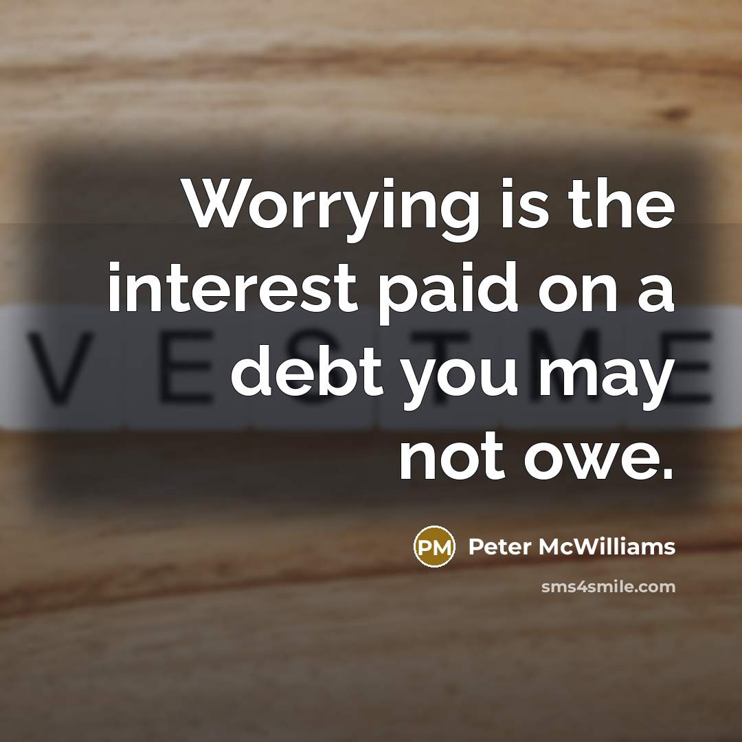 “Worrying is the interest paid on a debt you may…” quote by Peter McWilliams