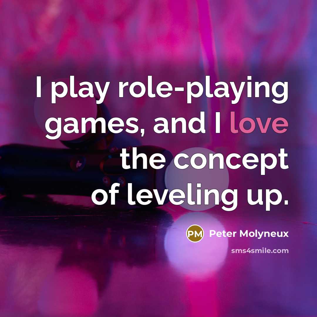 “I play role-playing games, and I love the concept of leveling up.” quote by Peter Molyneux