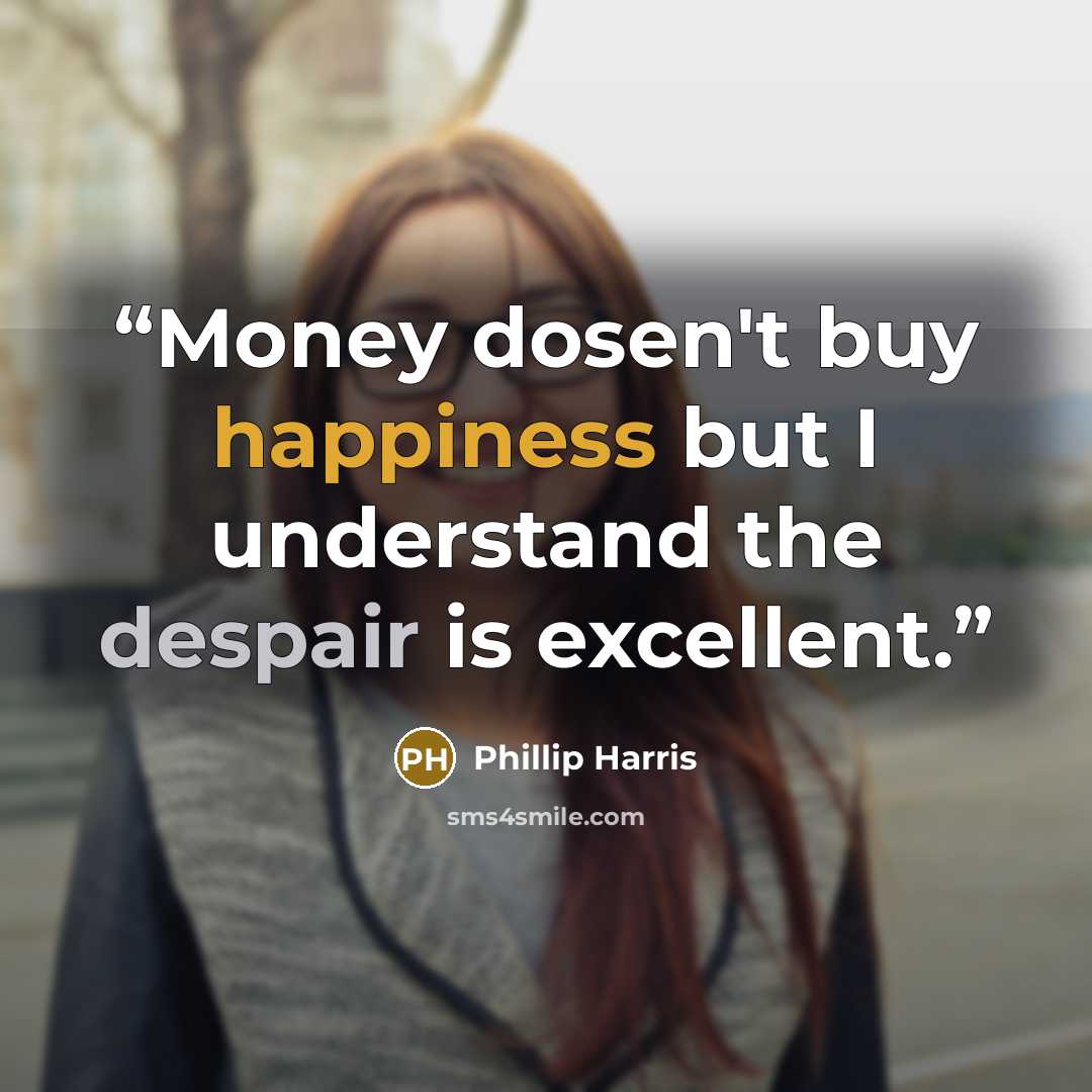 “Money dosen't buy happiness but I understand the despair is excellent.” quote by Phillip Harris