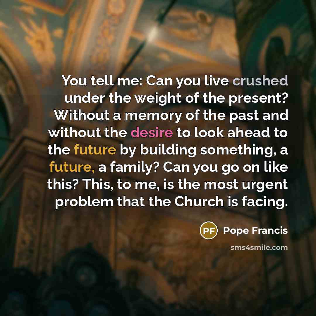 “You tell me: Can you live crushed under the weight…” quote by Pope Francis