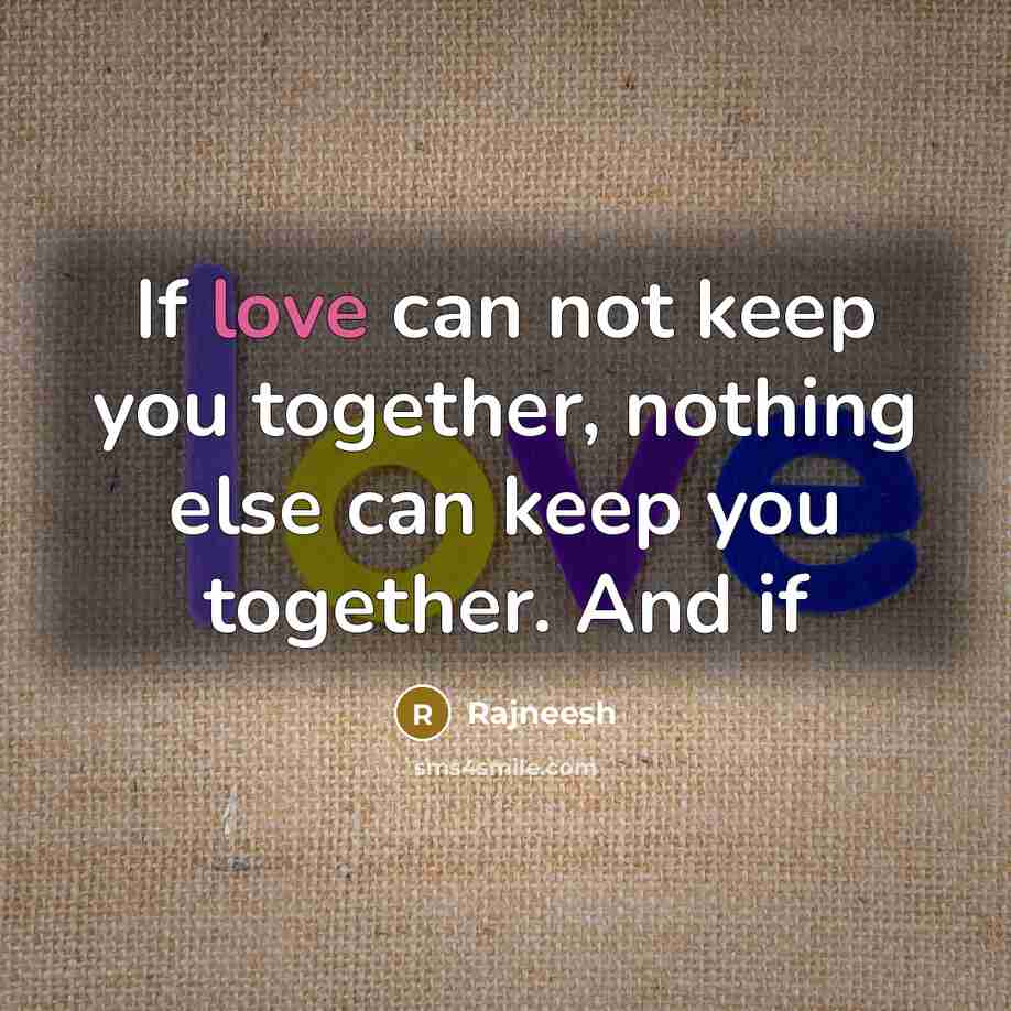 “If love can not keep you together, nothing else can…” quote by Rajneesh