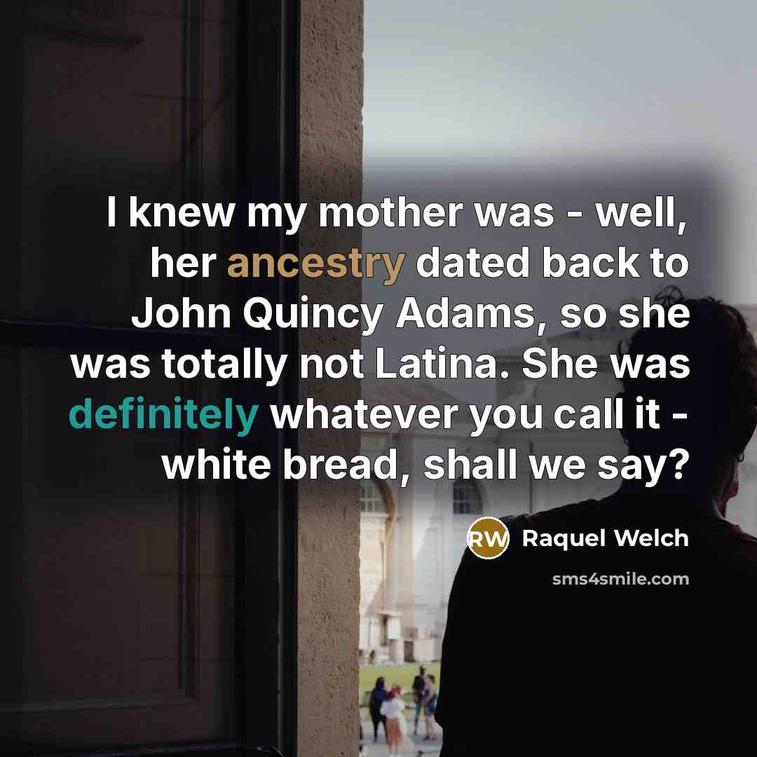 “I knew my mother was - well, her ancestry dated…” quote by Raquel Welch