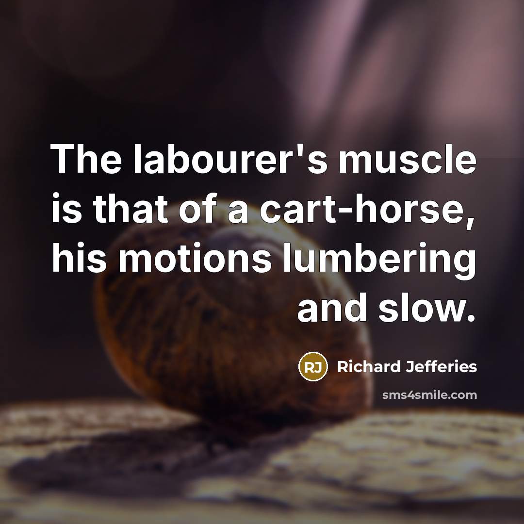 “The labourer's muscle is that of a cart-horse, his motions…” quote by Richard Jefferies