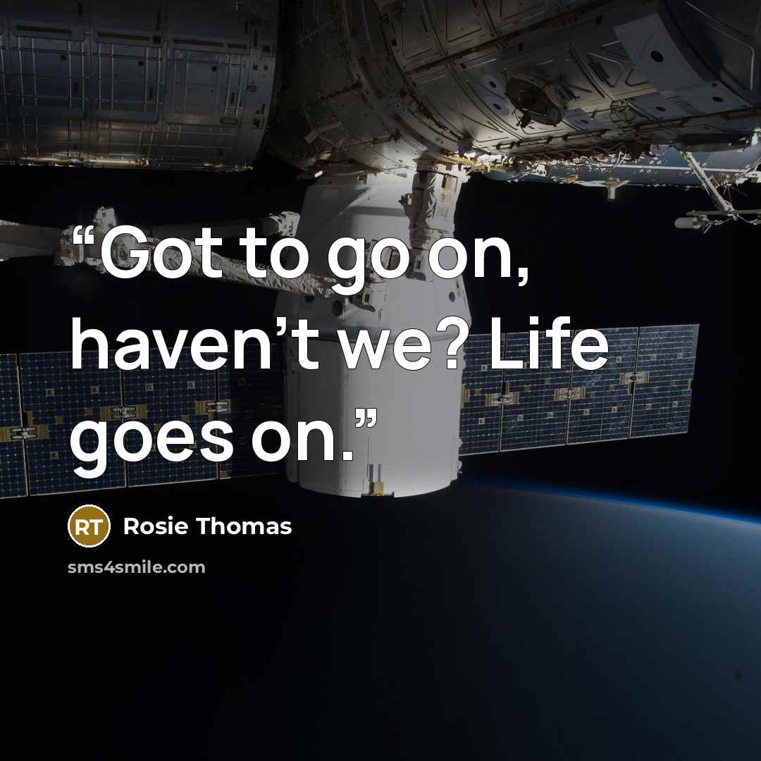 “Got to go on, haven't we? Life goes on.” quote by Rosie Thomas