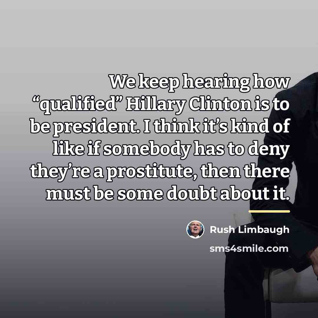 “We keep hearing how “qualified” Hillary Clinton is to be…” quote by Rush Limbaugh
