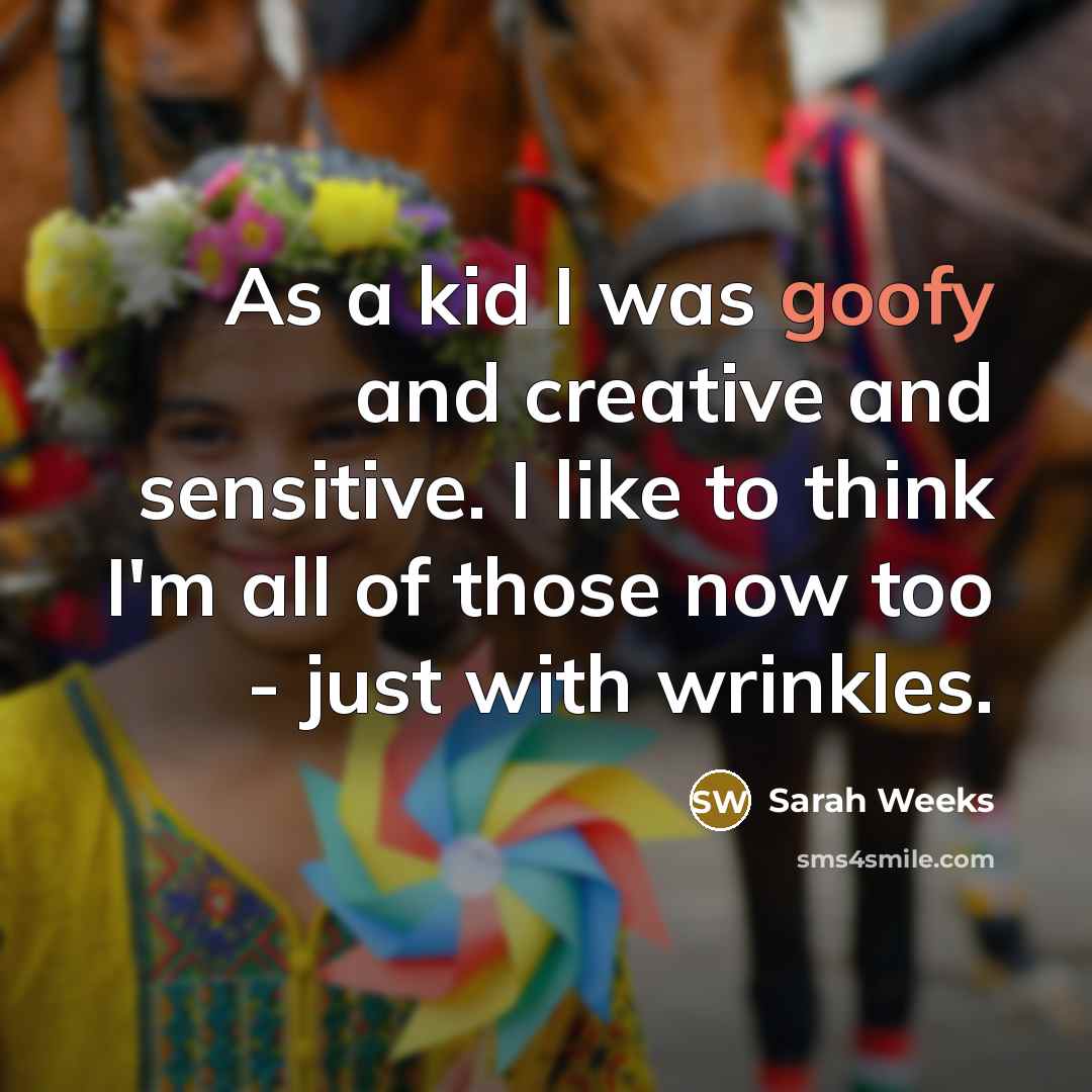 “As a kid I was goofy and creative and sensitive.…” quote by Sarah Weeks