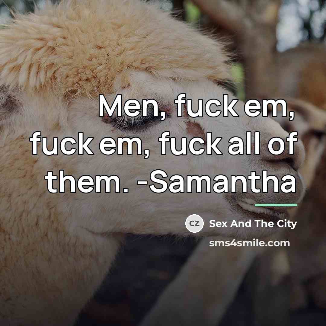 “Men, fuck em, fuck em, fuck all of them. -Samantha…” quote by Sex And The City