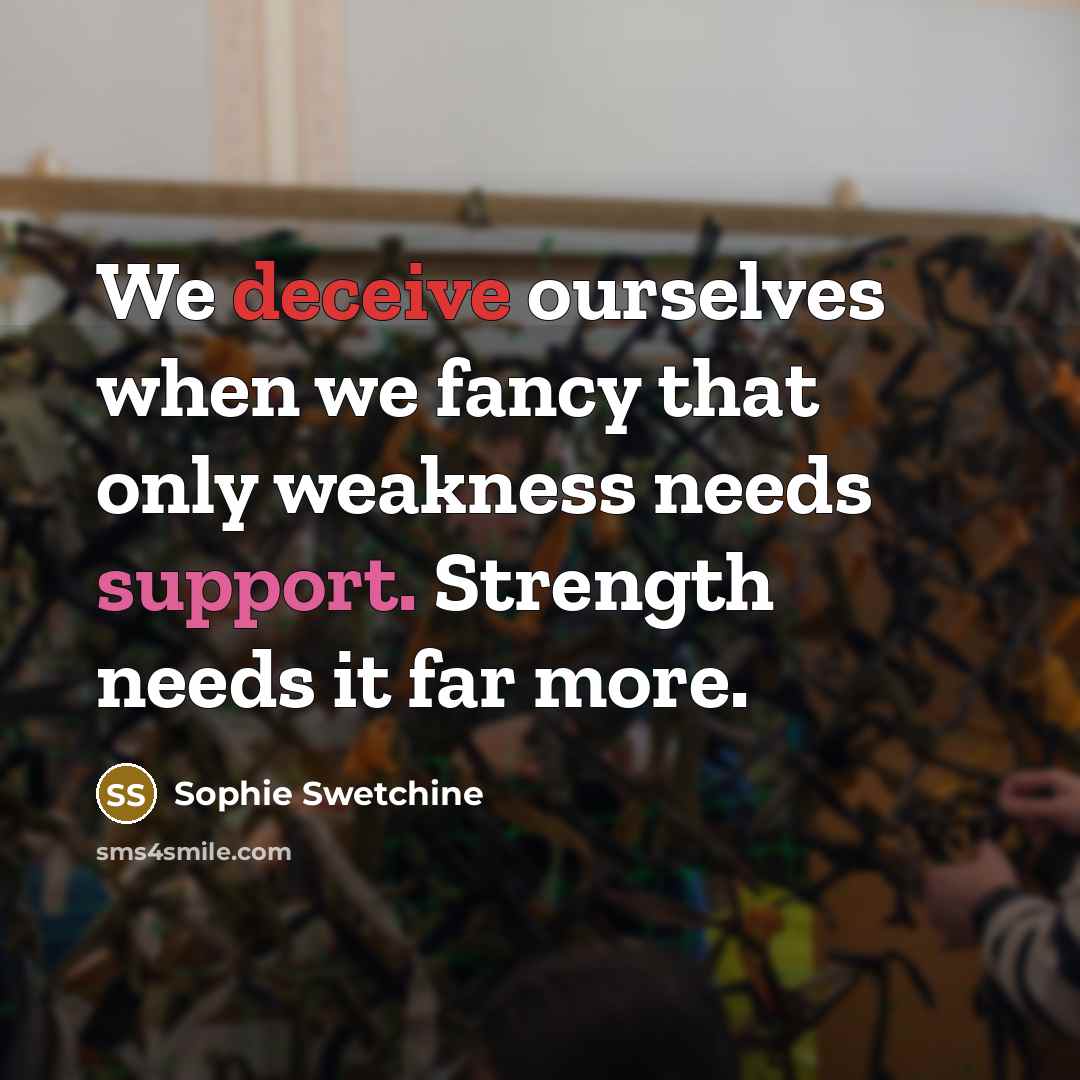“We deceive ourselves when we fancy that only weakness needs…” quote by Sophie Swetchine