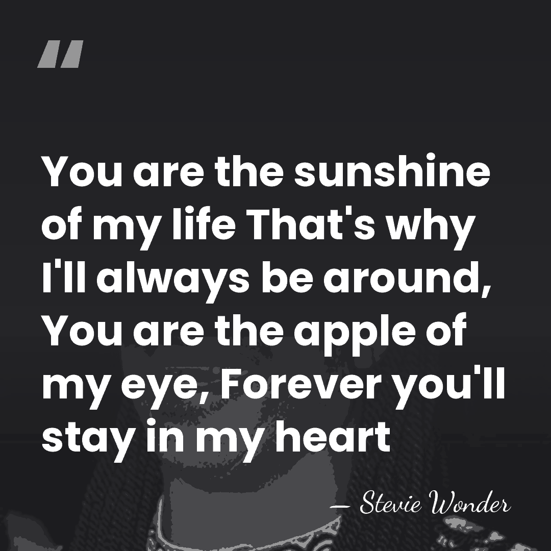 You are the sunshine of my life That's why I'll always be&hellip; - Stevie Wonder