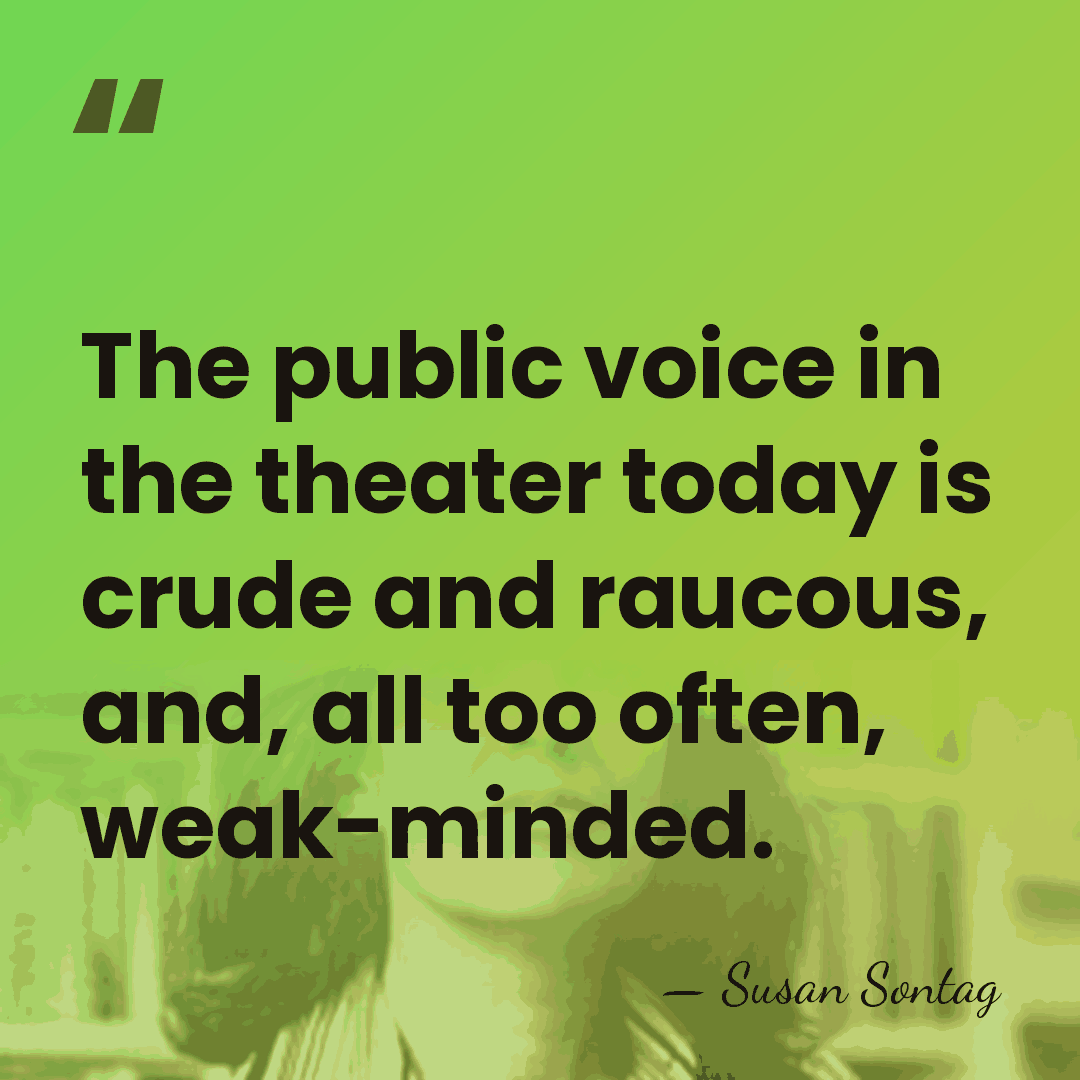 The public voice in the theater today is crude and raucous, and,&hellip; - Susan Sontag