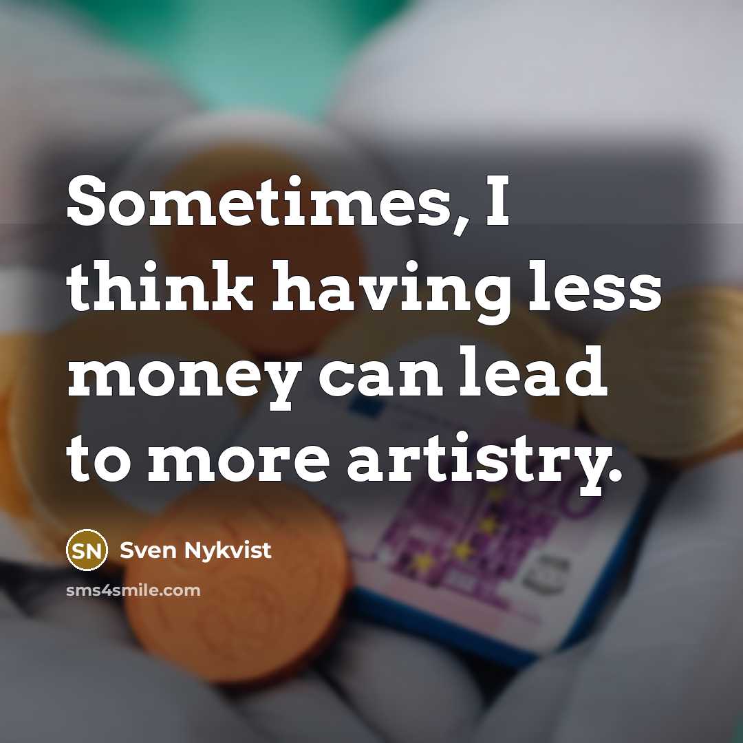 “Sometimes, I think having less money can lead to more…” quote by Sven Nykvist