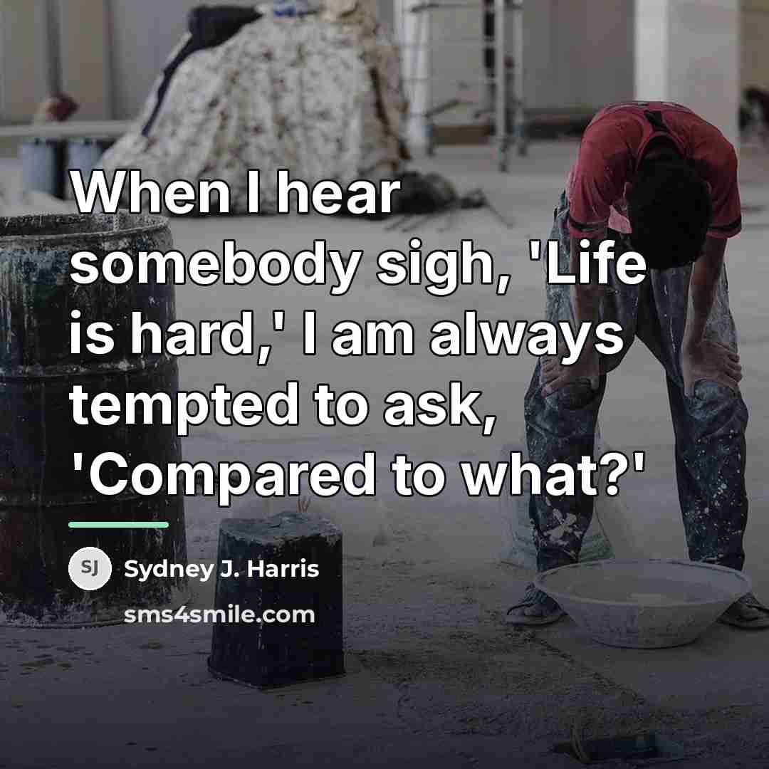 “When I hear somebody sigh, 'Life is hard,' I am…” quote by Sydney J. Harris
