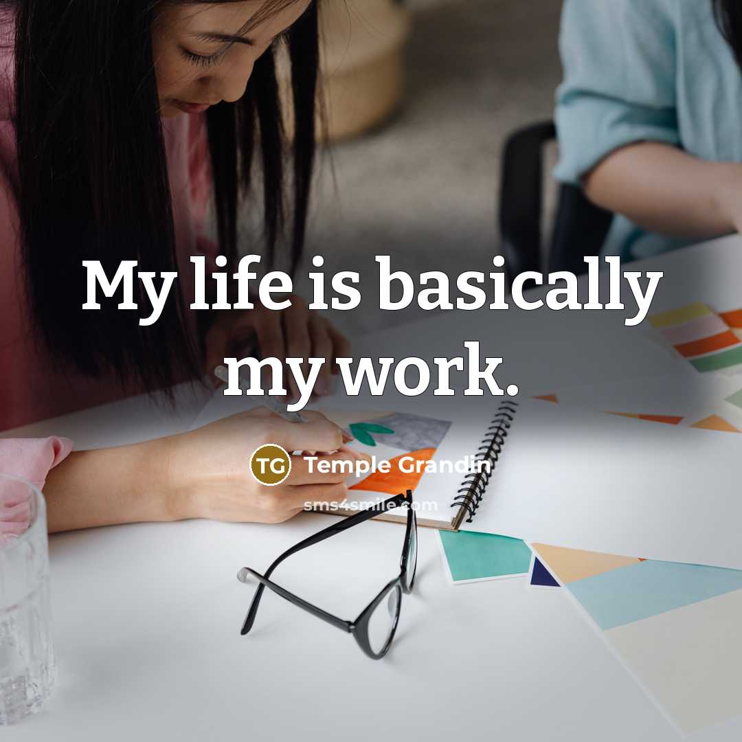 “My life is basically my work.” quote by Temple Grandin