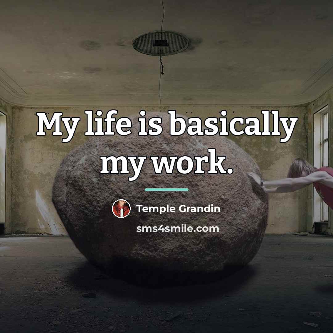 “My life is basically my work.…” quote by Temple Grandin