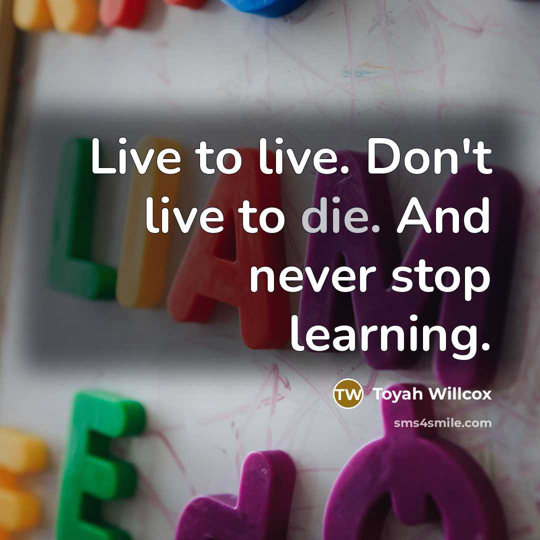 “Live to live. Don't live to die. And never stop…” quote by Toyah Willcox