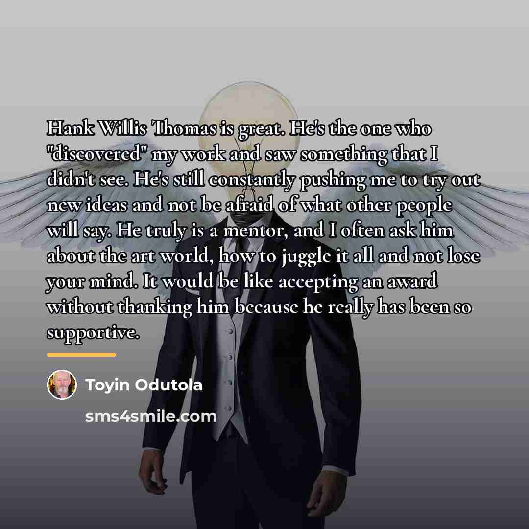 “Hank Willis Thomas is great. He's the one who "discovered"…” quote by Toyin Odutola