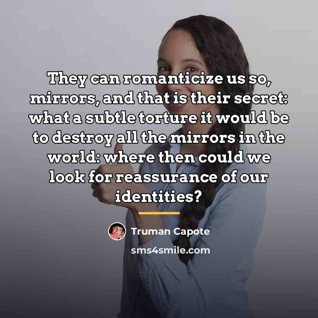 “They can romanticize us so, mirrors, and that is their…” quote by Truman Capote