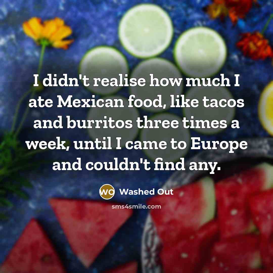 “I didn't realise how much I ate Mexican food, like…” quote by Washed Out