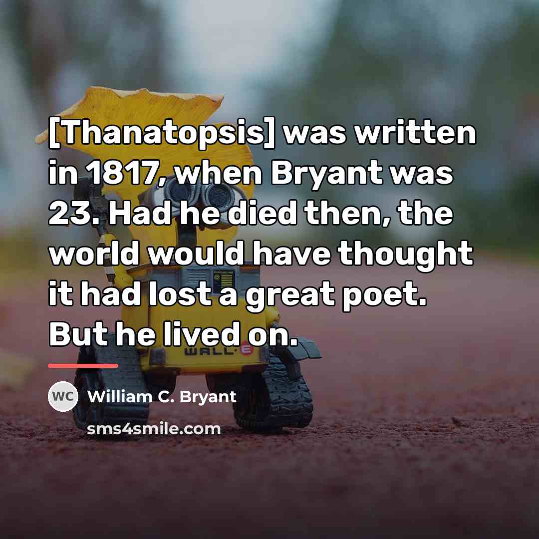 “[Thanatopsis] was written in 1817, when Bryant was 23. Had…” quote by William C. Bryant