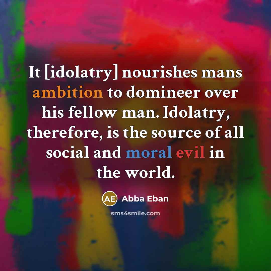“It [idolatry] nourishes mans ambition to domineer over his fellow…” quote by Abba Eban