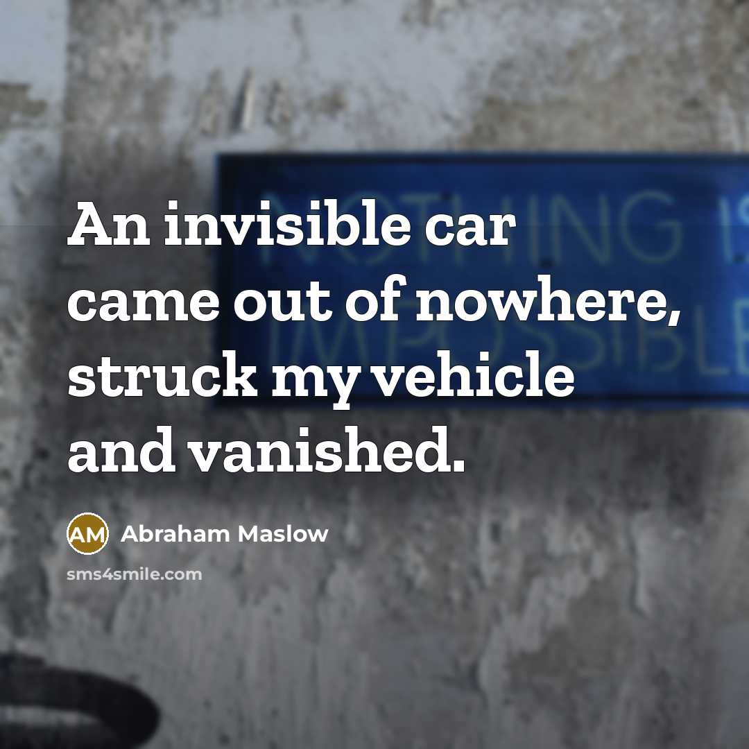 “An invisible car came out of nowhere, struck my vehicle…” quote by Abraham Maslow