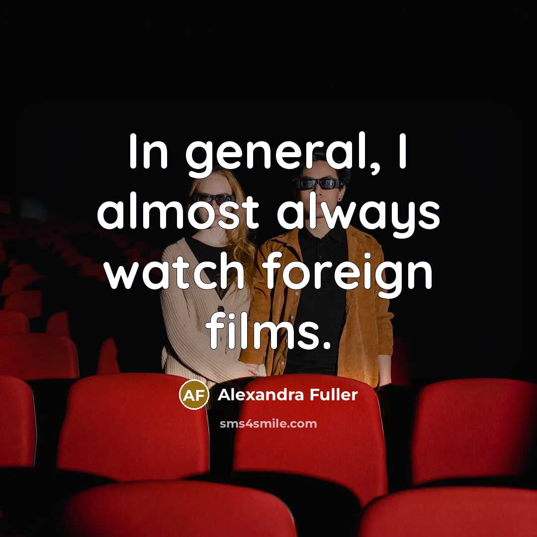 “In general, I almost always watch foreign films.…” quote by Alexandra Fuller