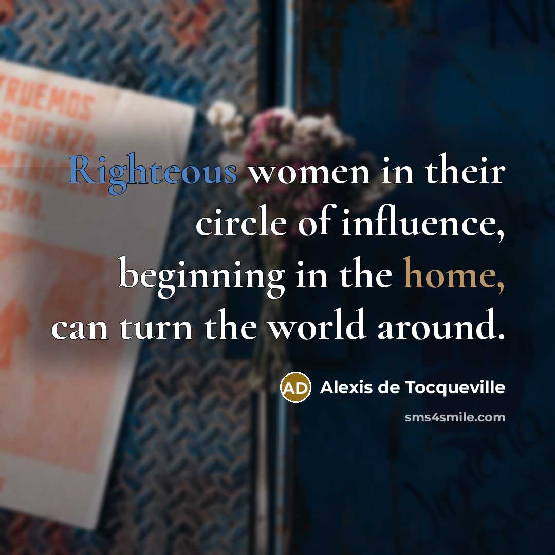 “Righteous women in their circle of influence, beginning in the…” quote by Alexis de Tocqueville