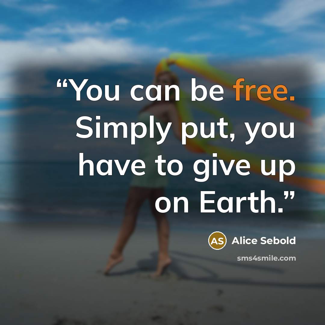 “You can be free. Simply put, you have to give up on Earth.” quote by Alice Sebold