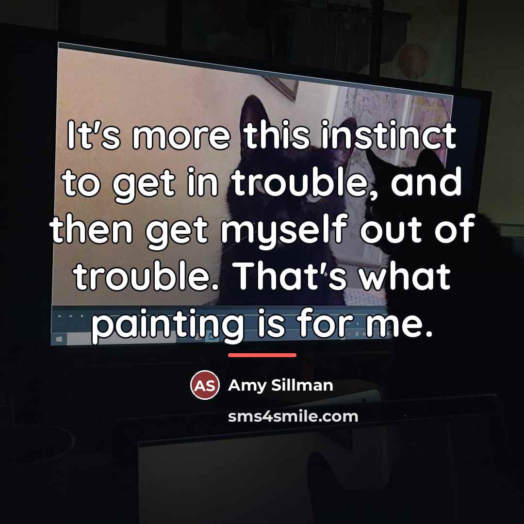 “It's more this instinct to get in trouble, and then…” quote by Amy Sillman