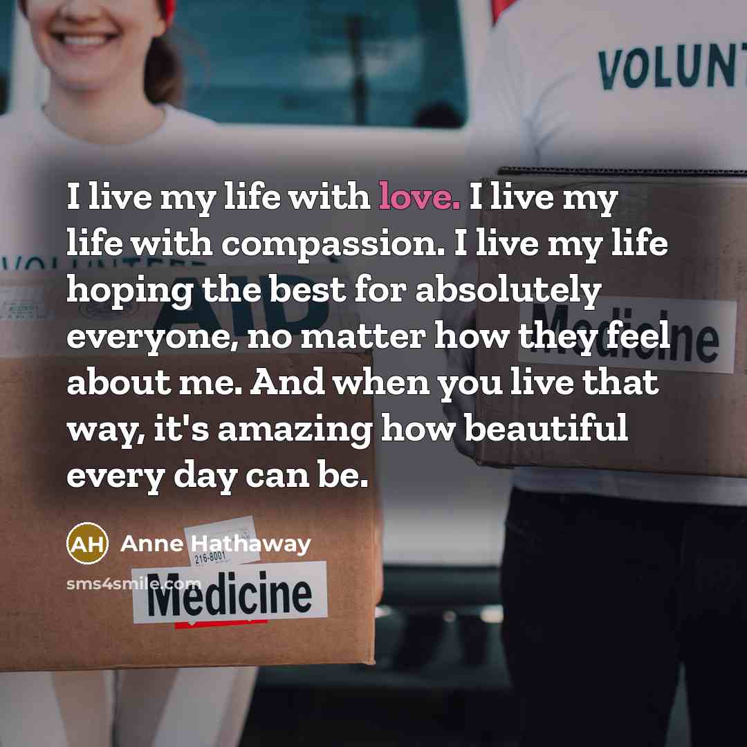 “I live my life with love. I live my life…” quote by Anne Hathaway