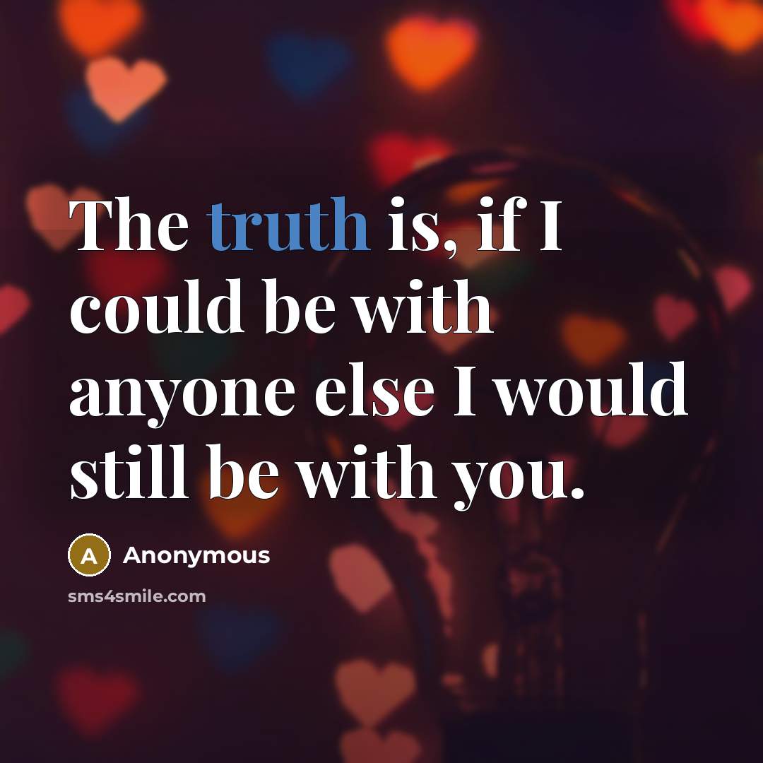 “The truth is, if I could be with anyone else…” quote by Anonymous