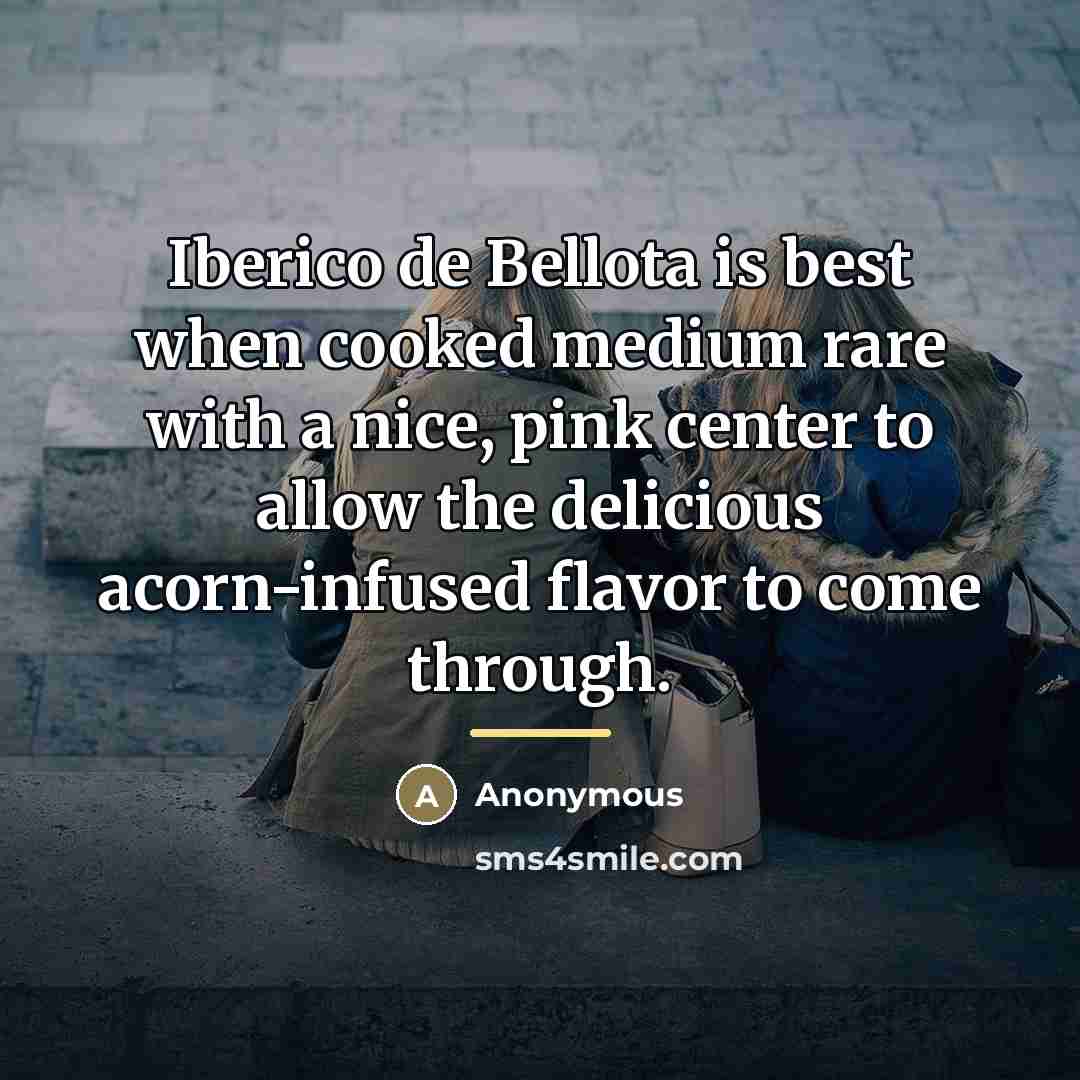 “Iberico de Bellota is best when cooked medium rare with…” quote by Anonymous