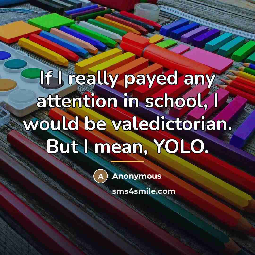 “If I really payed any attention in school, I would…” quote by Anonymous