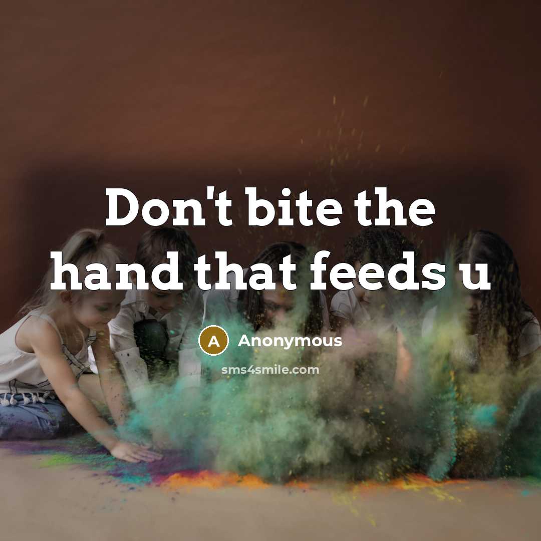 “Don't bite the hand that feeds u” quote by Anonymous